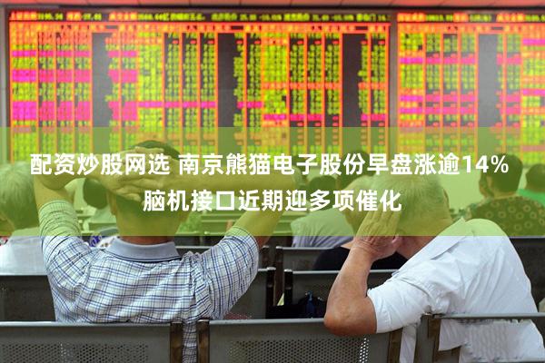 配资炒股网选 南京熊猫电子股份早盘涨逾14% 脑机接口近期迎多项催化