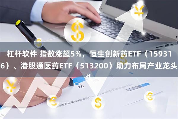 杠杆软件 指数涨超5%，恒生创新药ETF（159316）、港股通医药ETF（513200）助力布局产业龙头