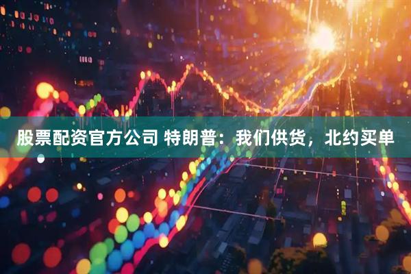 股票配资官方公司 特朗普：我们供货，北约买单