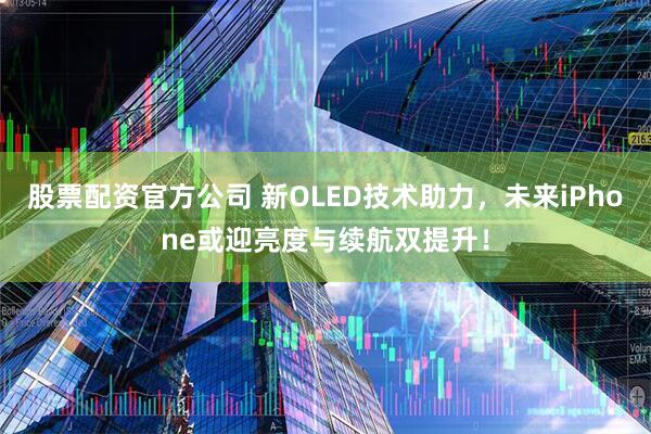 股票配资官方公司 新OLED技术助力，未来iPhone或迎亮度与续航双提升！