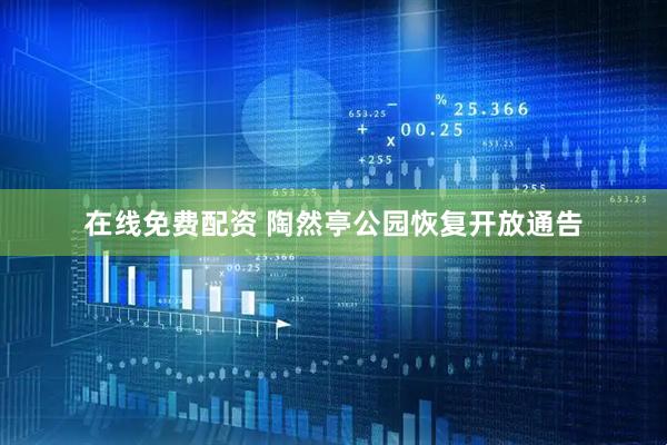 在线免费配资 陶然亭公园恢复开放通告