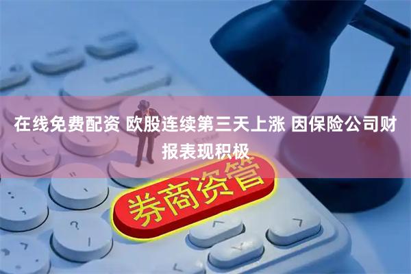 在线免费配资 欧股连续第三天上涨 因保险公司财报表现积极