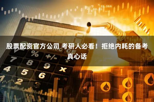 股票配资官方公司 考研人必看！拒绝内耗的备考真心话