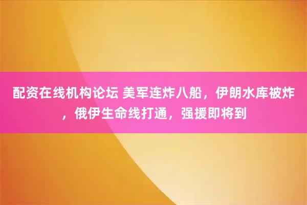 配资在线机构论坛 美军连炸八船，伊朗水库被炸，俄伊生命线打通，强援即将到
